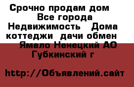 Срочно продам дом  - Все города Недвижимость » Дома, коттеджи, дачи обмен   . Ямало-Ненецкий АО,Губкинский г.
